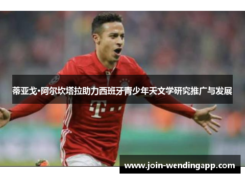 蒂亚戈·阿尔坎塔拉助力西班牙青少年天文学研究推广与发展